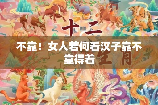 不靠！女人若何看汉子靠不靠得着