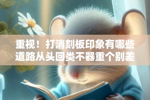 重视！打消刻板印象有哪些道路从头回类不器重个别差别