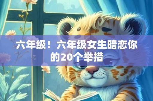 六年级！六年级女生暗恋你的20个举措