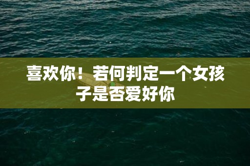 喜欢你！若何判定一个女孩子是否爱好你