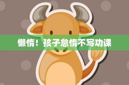 懒惰！孩子怠惰不写功课