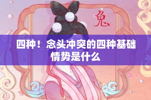 四种！念头冲突的四种基础情势是什么