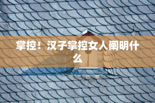 掌控！汉子掌控女人阐明什么