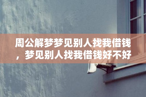 周公解梦梦见别人找我借钱，梦见别人找我借钱好不好