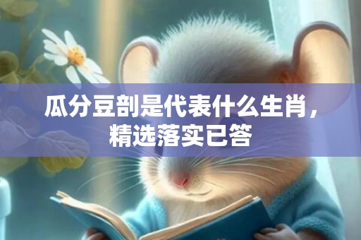 瓜分豆剖是代表什么生肖，精选落实已答