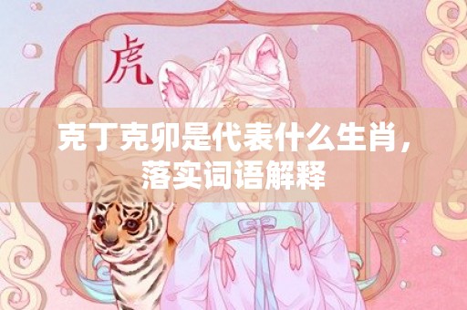克丁克卯是代表什么生肖，落实词语解释