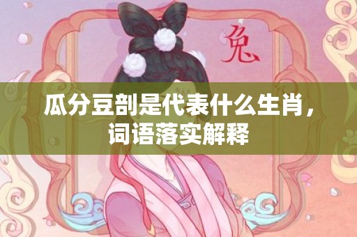 瓜分豆剖是代表什么生肖，词语落实解释