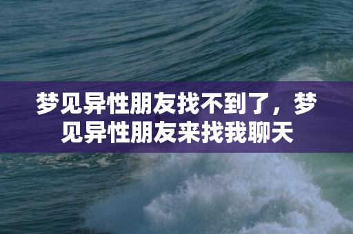 梦见异性朋友找不到了，梦见异性朋友来找我聊天