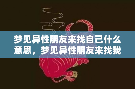 梦见异性朋友来找自己什么意思，梦见异性朋友来找我玩耍
