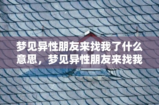 梦见异性朋友来找我了什么意思，梦见异性朋友来找我了