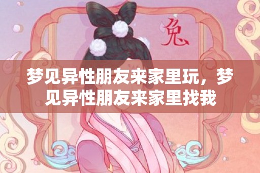 梦见异性朋友来家里玩，梦见异性朋友来家里找我