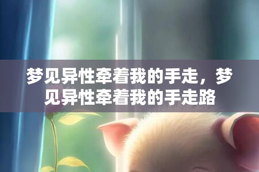 梦见异性牵着我的手走，梦见异性牵着我的手走路