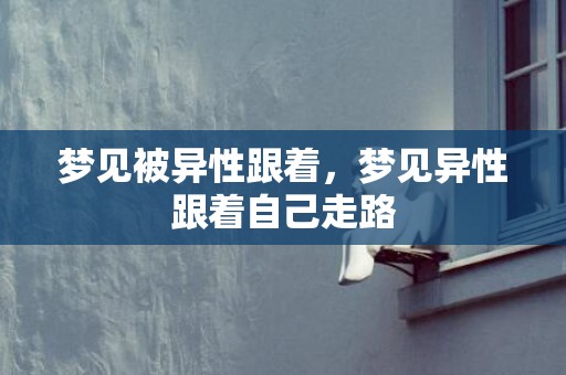 梦见被异性跟着，梦见异性跟着自己走路