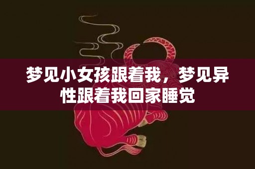 梦见小女孩跟着我，梦见异性跟着我回家睡觉