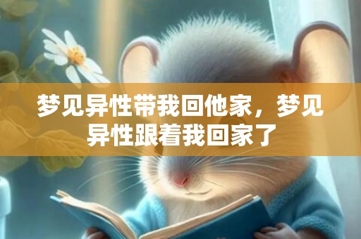 梦见异性带我回他家，梦见异性跟着我回家了