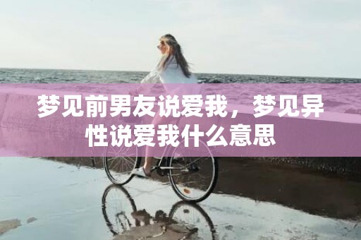 梦见前男友说爱我，梦见异性说爱我什么意思