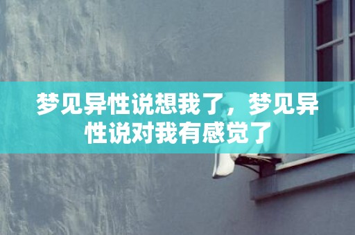 梦见异性说想我了，梦见异性说对我有感觉了