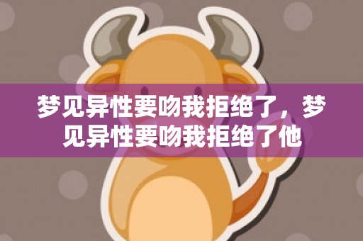 梦见异性要吻我拒绝了，梦见异性要吻我拒绝了他