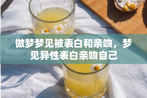 做梦梦见被表白和亲吻，梦见异性表白亲吻自己