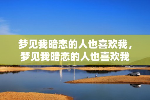 梦见我暗恋的人也喜欢我，梦见我暗恋的人也喜欢我