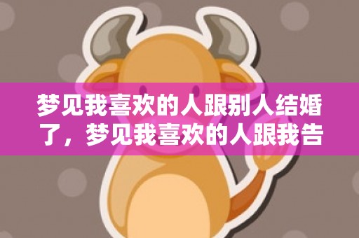 梦见我喜欢的人跟别人结婚了，梦见我喜欢的人跟我告白