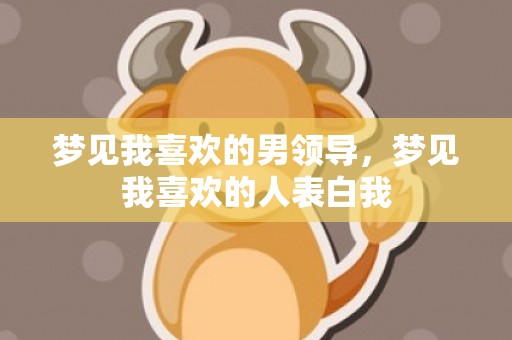 梦见我喜欢的男领导，梦见我喜欢的人表白我