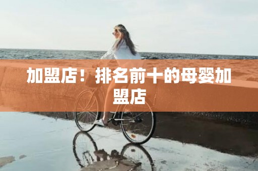 加盟店！排名前十的母婴加盟店