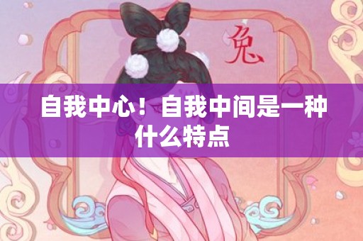 自我中心！自我中间是一种什么特点