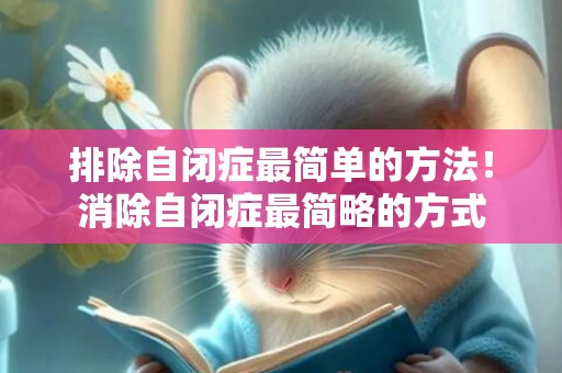排除自闭症最简单的方法！消除自闭症最简略的方式