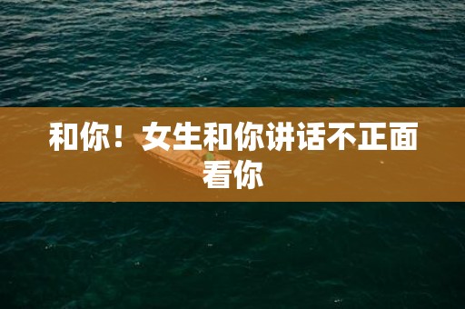 和你！女生和你讲话不正面看你