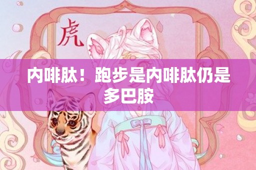 内啡肽！跑步是内啡肽仍是多巴胺