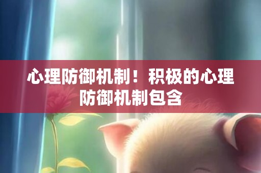 心理防御机制！积极的心理防御机制包含