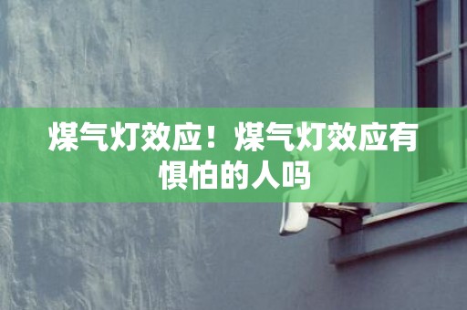 煤气灯效应！煤气灯效应有惧怕的人吗