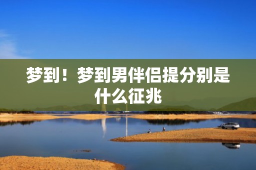 梦到！梦到男伴侣提分别是什么征兆