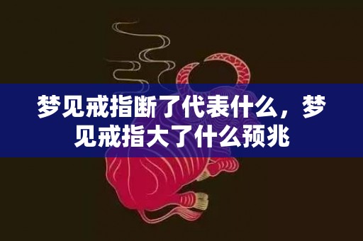 梦见戒指断了代表什么，梦见戒指大了什么预兆