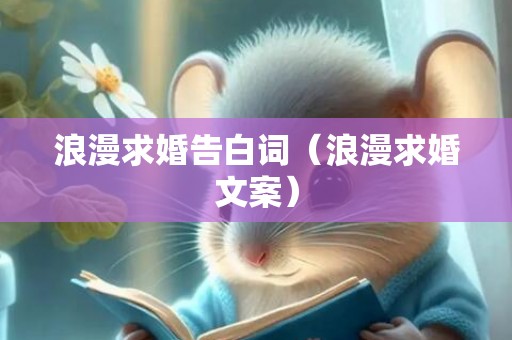 浪漫求婚告白词（浪漫求婚文案）