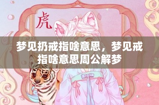 梦见扔戒指啥意思，梦见戒指啥意思周公解梦