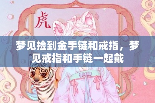 梦见捡到金手链和戒指，梦见戒指和手链一起戴
