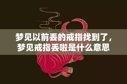 梦见以前丢的戒指找到了，梦见戒指丢啦是什么意思