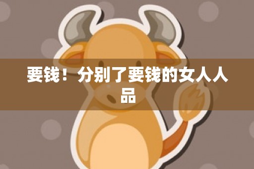 要钱！分别了要钱的女人人品