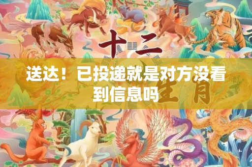 送达！已投递就是对方没看到信息吗