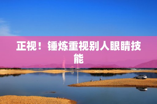 正视！锤炼重视别人眼睛技能