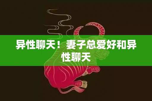 异性聊天！妻子总爱好和异性聊天