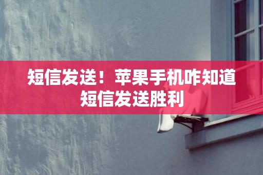 短信发送！苹果手机咋知道短信发送胜利