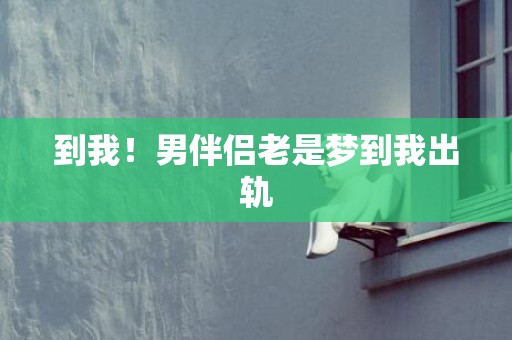 到我！男伴侣老是梦到我出轨
