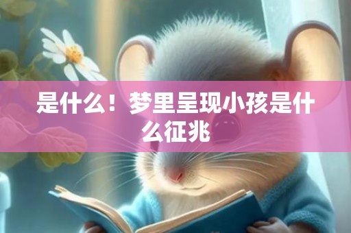 是什么！梦里呈现小孩是什么征兆
