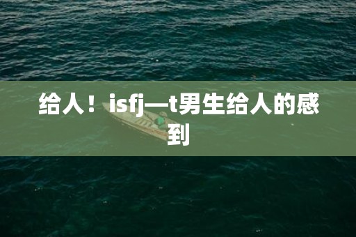 给人！isfj—t男生给人的感到