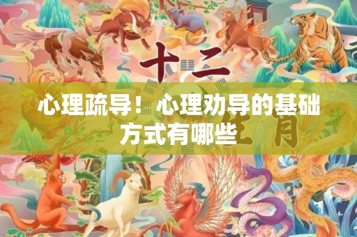 心理疏导！心理劝导的基础方式有哪些