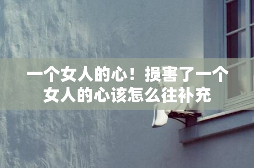 一个女人的心！损害了一个女人的心该怎么往补充