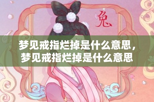 梦见戒指烂掉是什么意思，梦见戒指烂掉是什么意思